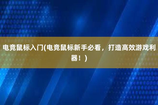 电竞鼠标入门(电竞鼠标新手必看，打造高效游戏利器！)