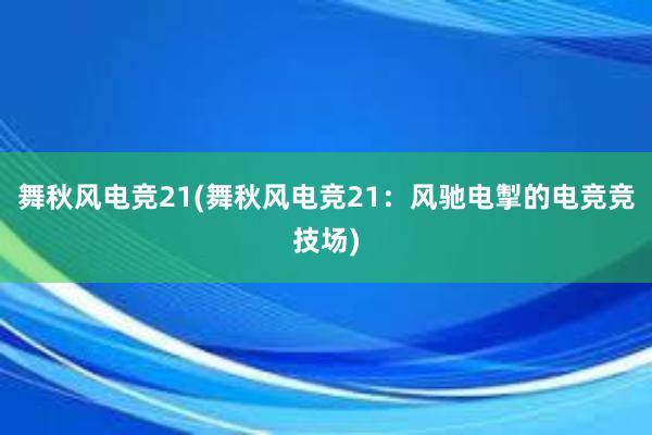 舞秋风电竞21(舞秋风电竞21：风驰电掣的电竞竞技场)