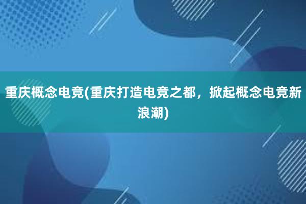 重庆概念电竞(重庆打造电竞之都，掀起概念电竞新浪潮)