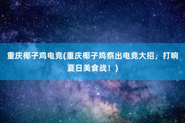 重庆椰子鸡电竞(重庆椰子鸡祭出电竞大招，打响夏日美食战！)