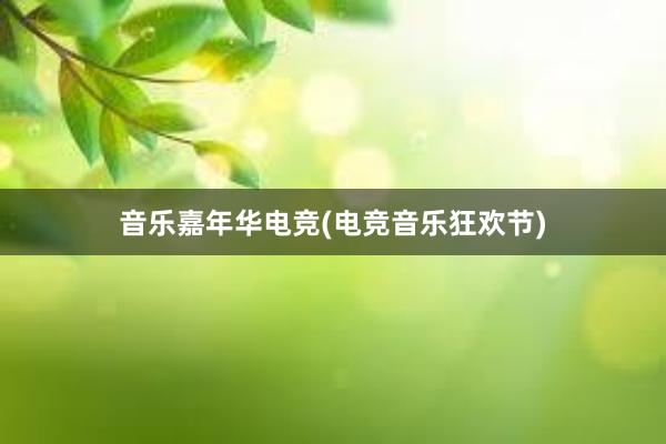 音乐嘉年华电竞(电竞音乐狂欢节)