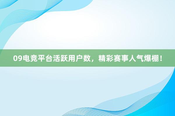 09电竞平台活跃用户数，精彩赛事人气爆棚！