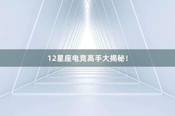 12星座电竞高手大揭秘！