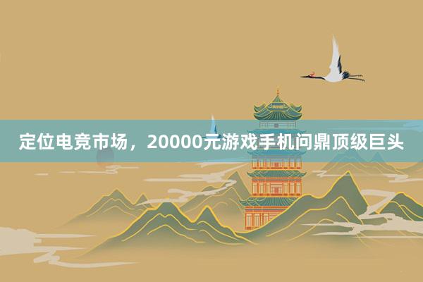 定位电竞市场，20000元游戏手机问鼎顶级巨头