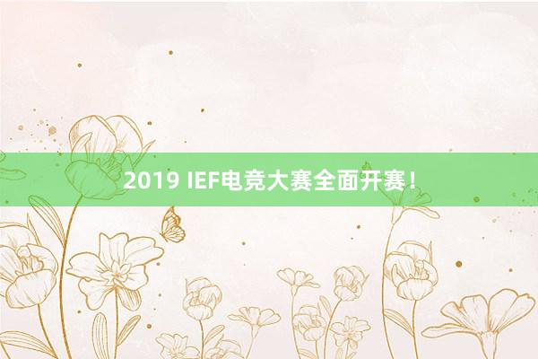 2019 IEF电竞大赛全面开赛！