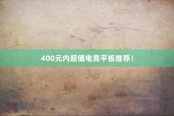 400元内超值电竞平板推荐！