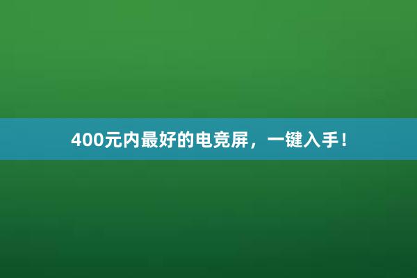 400元内最好的电竞屏，一键入手！