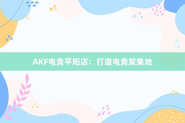 AKF电竞平阳店：打造电竞聚集地