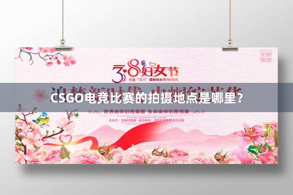 CSGO电竞比赛的拍摄地点是哪里？