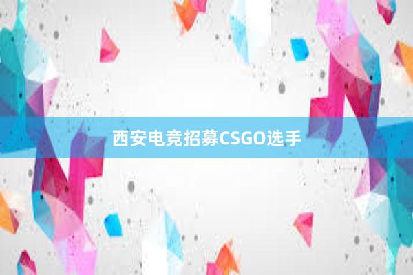 西安电竞招募CSGO选手