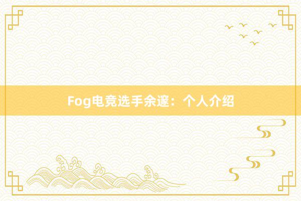 Fog电竞选手余邃：个人介绍