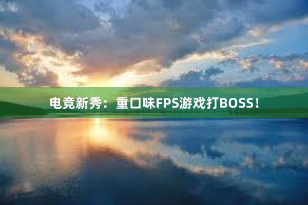 电竞新秀：重口味FPS游戏打BOSS！