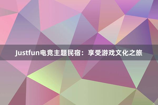 Justfun电竞主题民宿：享受游戏文化之旅