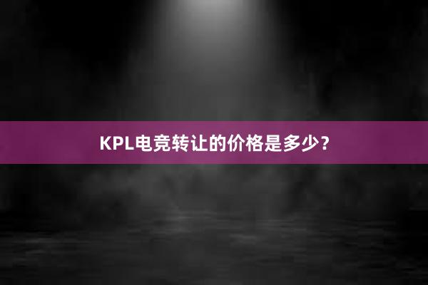 KPL电竞转让的价格是多少？