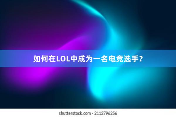 如何在LOL中成为一名电竞选手？