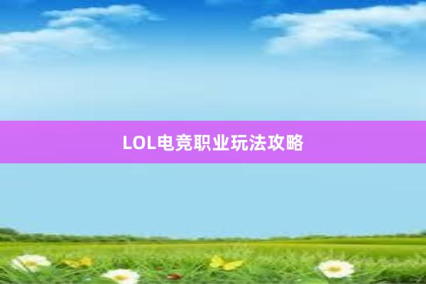 LOL电竞职业玩法攻略