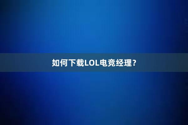 如何下载LOL电竞经理？