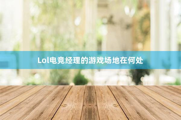 Lol电竞经理的游戏场地在何处