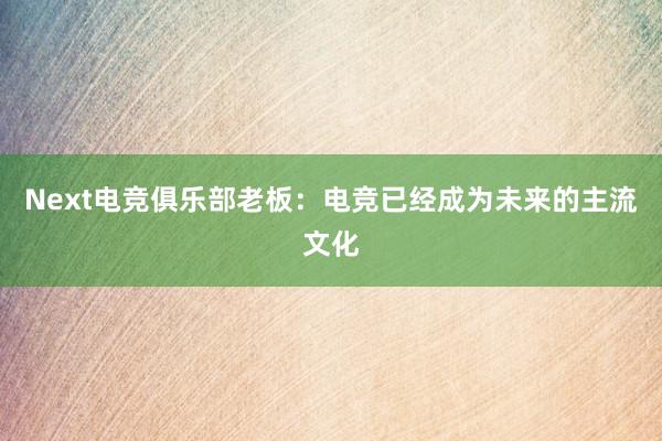 Next电竞俱乐部老板：电竞已经成为未来的主流文化