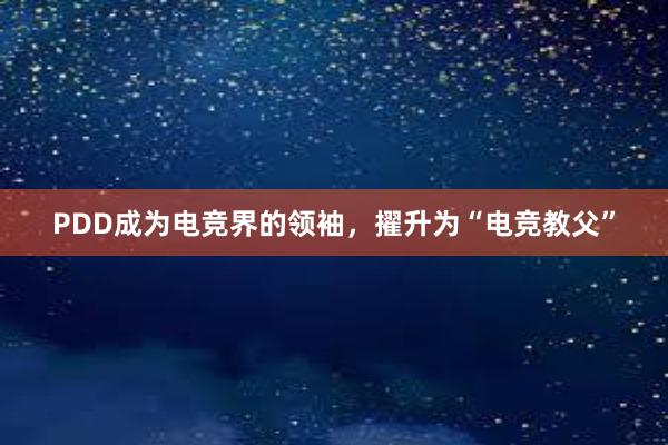 PDD成为电竞界的领袖，擢升为“电竞教父”