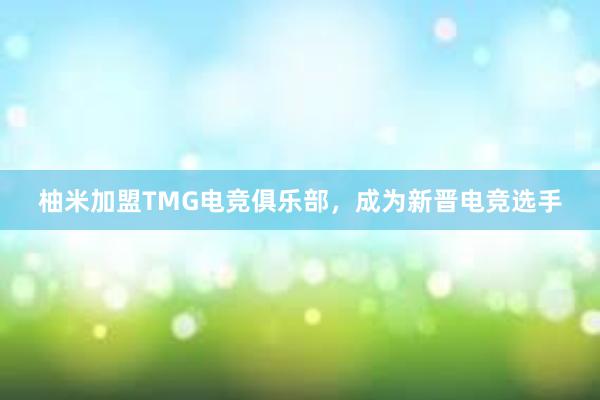 柚米加盟TMG电竞俱乐部，成为新晋电竞选手