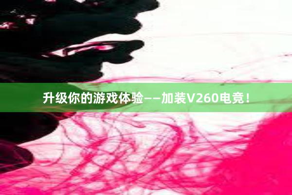 升级你的游戏体验——加装V260电竞！