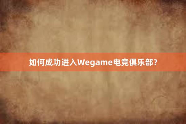 如何成功进入Wegame电竞俱乐部？