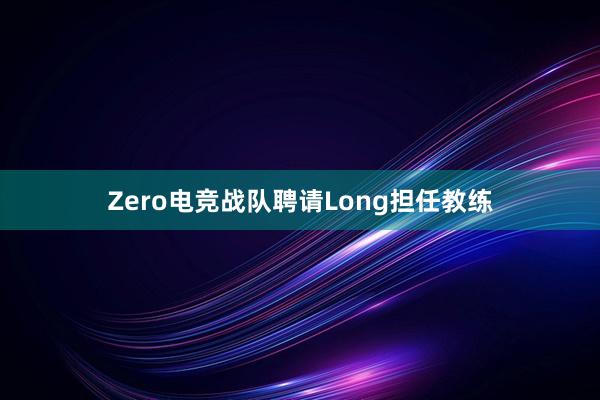 Zero电竞战队聘请Long担任教练