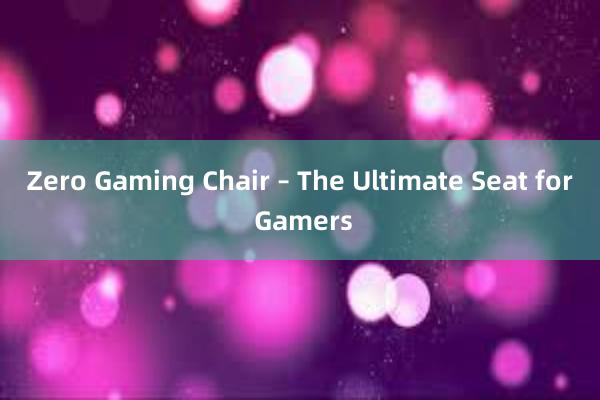 Zero Gaming Chair – The Ultimate Seat for Gamers