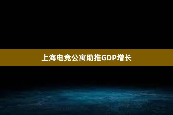 上海电竞公寓助推GDP增长