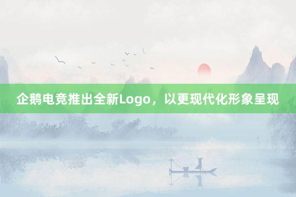 企鹅电竞推出全新Logo，以更现代化形象呈现