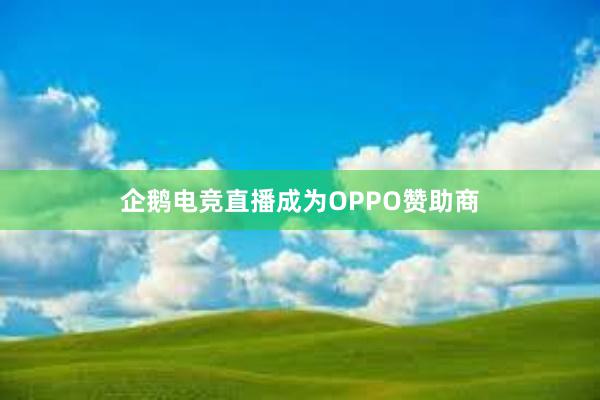 企鹅电竞直播成为OPPO赞助商