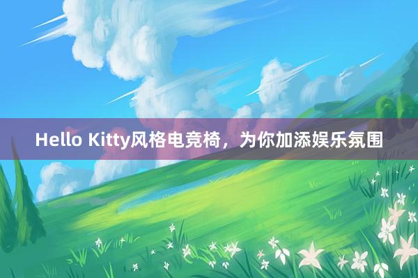 Hello Kitty风格电竞椅，为你加添娱乐氛围