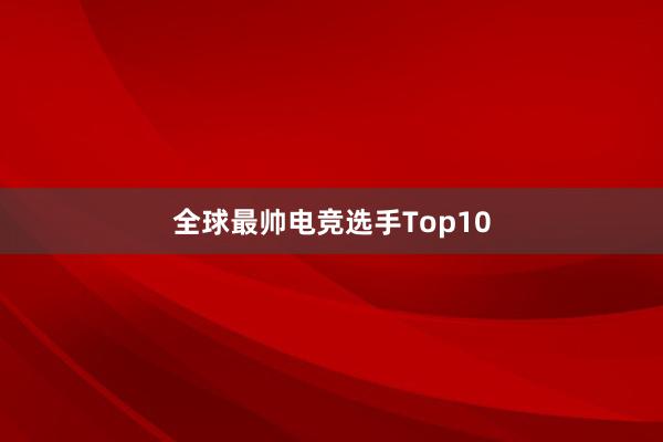 全球最帅电竞选手Top10