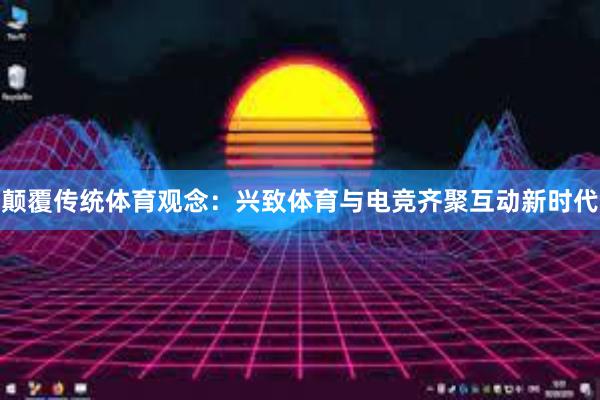 颠覆传统体育观念：兴致体育与电竞齐聚互动新时代