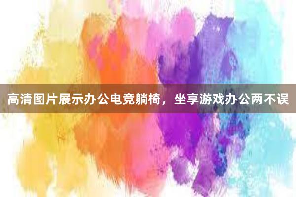 高清图片展示办公电竞躺椅，坐享游戏办公两不误