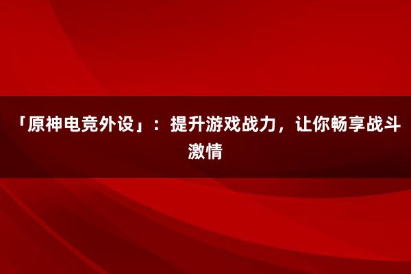 「原神电竞外设」：提升游戏战力，让你畅享战斗激情