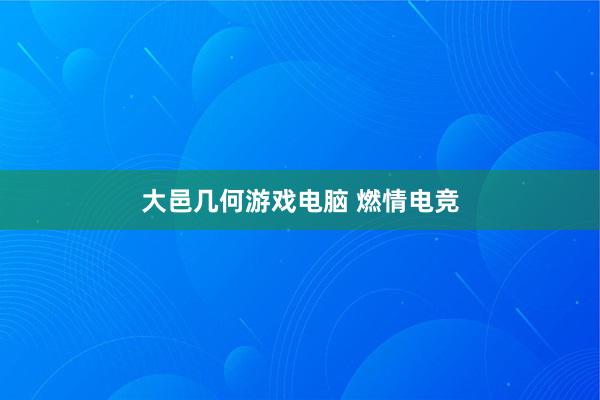 大邑几何游戏电脑 燃情电竞