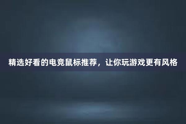 精选好看的电竞鼠标推荐，让你玩游戏更有风格