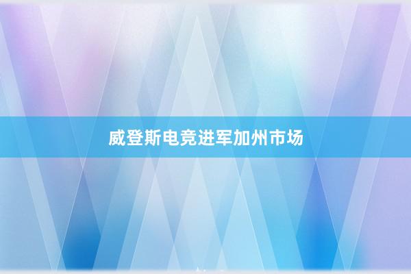 威登斯电竞进军加州市场