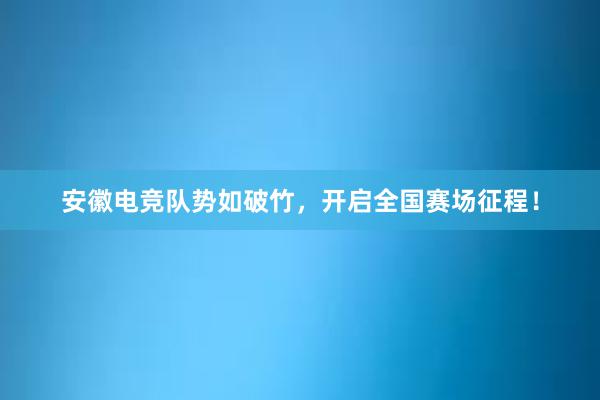 安徽电竞队势如破竹，开启全国赛场征程！