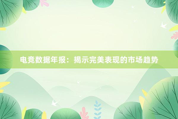 电竞数据年报：揭示完美表现的市场趋势