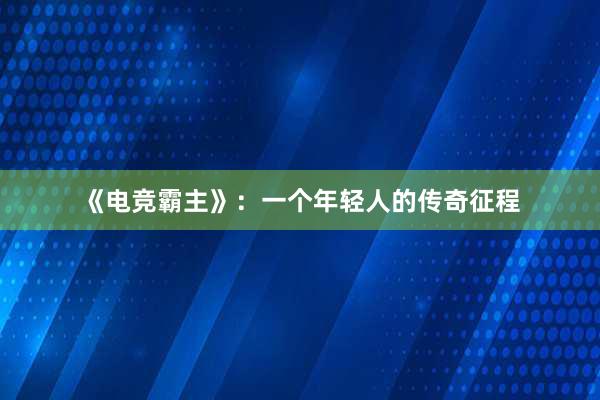 《电竞霸主》：一个年轻人的传奇征程