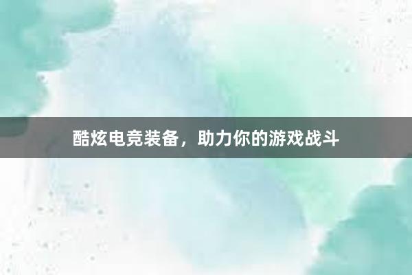 酷炫电竞装备，助力你的游戏战斗