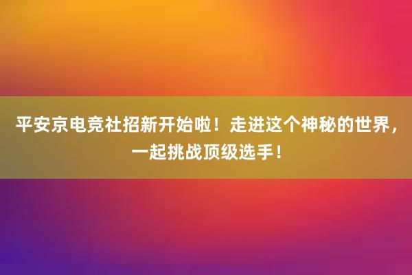 平安京电竞社招新开始啦！走进这个神秘的世界，一起挑战顶级选手！