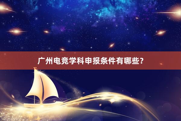 广州电竞学科申报条件有哪些？