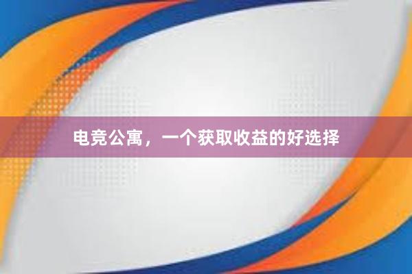 电竞公寓，一个获取收益的好选择