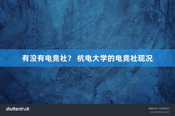 有没有电竞社？ 杭电大学的电竞社现况