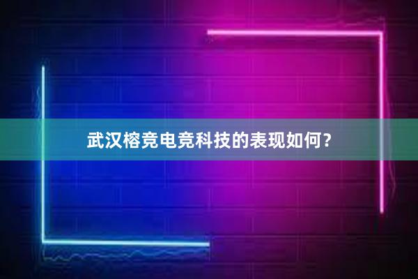 武汉榕竞电竞科技的表现如何？