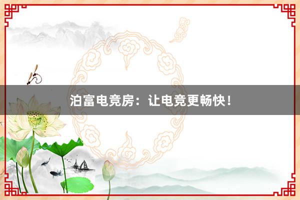 泊富电竞房：让电竞更畅快！